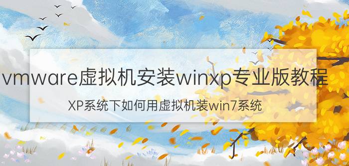 vmware虚拟机安装winxp专业版教程 XP系统下如何用虚拟机装win7系统？